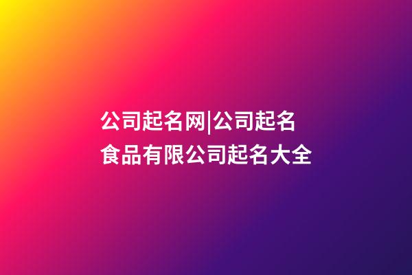 公司起名网|公司起名 食品有限公司起名大全-第1张-公司起名-玄机派